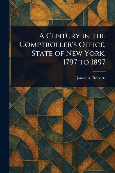 Century in the Comptroller's Office State of New York 1797 to 1897