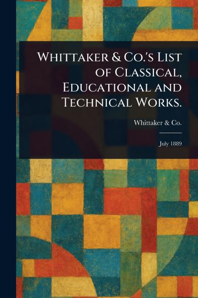 Whittaker & Co.'s List of Classical Educational and Technical Works.