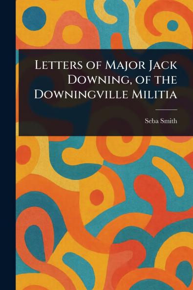 Letters of Major Jack Downing of the Downingville Militia