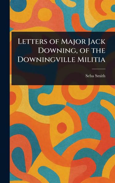 Letters of Major Jack Downing of the Downingville Militia