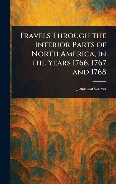 Travels Through the Interior Parts of North America in the Years 1766 1767 and 1768