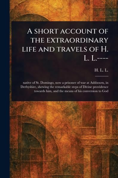 Short Account of the Extraordinary Life and Travels of H. L. L.----