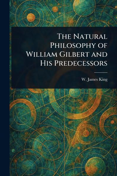 Natural Philosophy of William Gilbert and His Predecessors