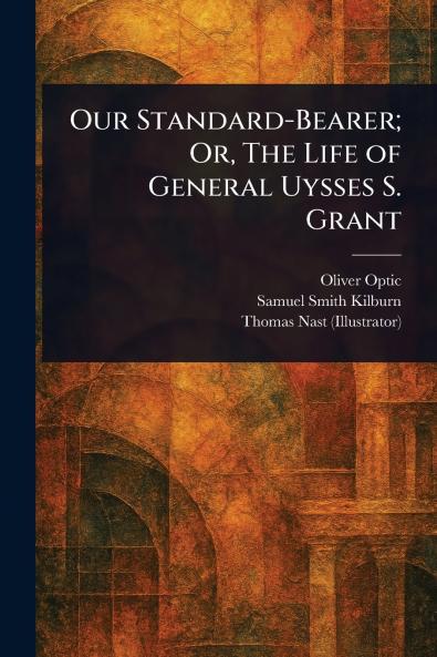 Our Standard-Bearer; Or The Life of General Uysses S. Grant