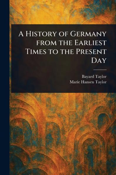 History of Germany From the Earliest Times to the Present Day