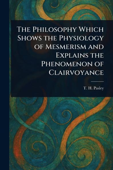 Philosophy Which Shows the Physiology of Mesmerism and Explains the Phenomenon of Clairvoyance