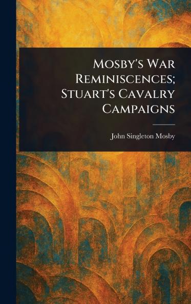Mosby's War Reminiscences; Stuart's Cavalry Campaigns