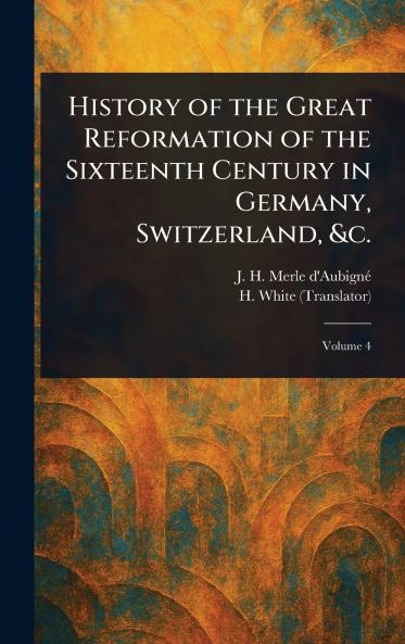 History of the Great Reformation of the Sixteenth Century in Germany Switzerland &c.
