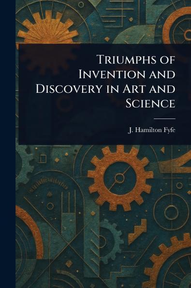 Triumphs of Invention and Discovery in Art and Science