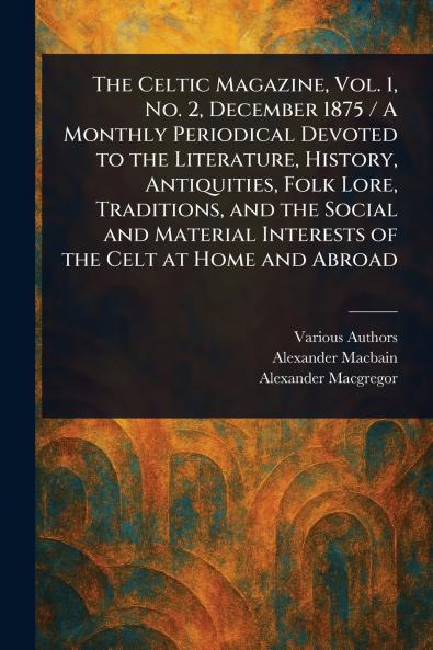 Celtic Magazine Vol. 1 No. 2 December 1875 / A Monthly Periodical Devoted to the Literature History Antiquities Folk Lore Traditions and the Social and Material Interests of the Celt at Home and Abroad