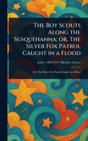 Boy Scouts Along the Susquehanna; or The Silver Fox Patrol Caught in a Flood