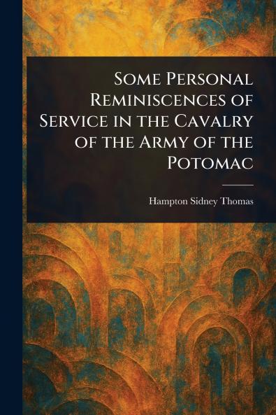 Some Personal Reminiscences of Service in the Cavalry of the Army of the Potomac