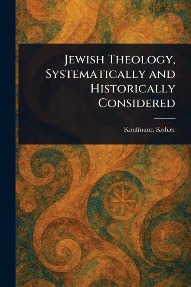 Jewish Theology Systematically and Historically Considered