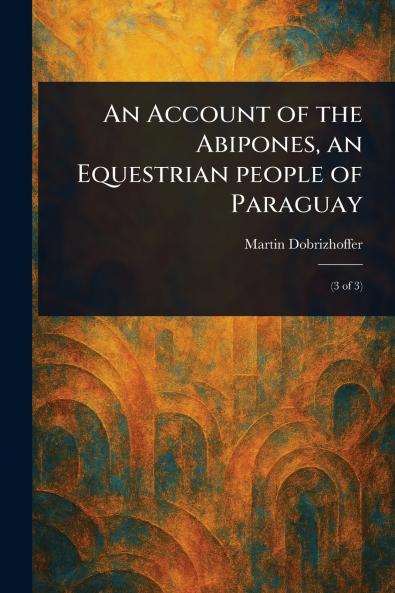 Account of the Abipones an Equestrian People of Paraguay