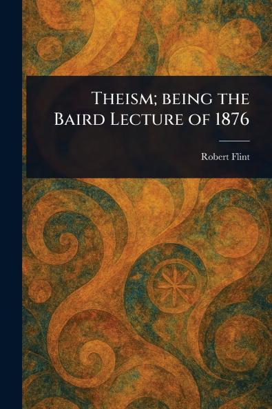 Theism; Being the Baird Lecture of 1876