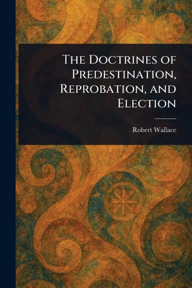 Doctrines of Predestination Reprobation and Election