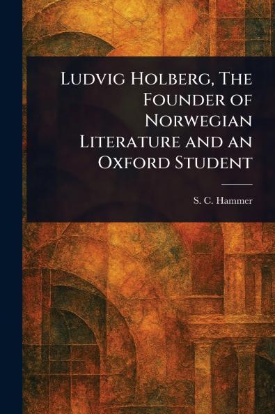 Ludvig Holberg The Founder of Norwegian Literature and an Oxford Student