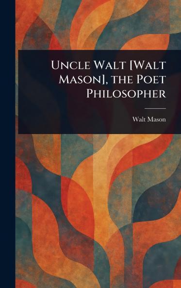 Uncle Walt [Walt Mason] the Poet Philosopher