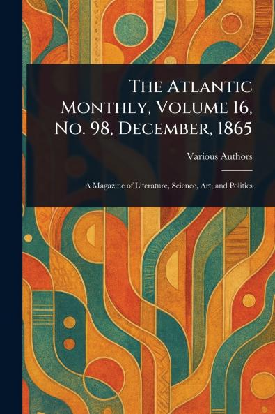 Atlantic Monthly Volume 16 No. 98 December 1865