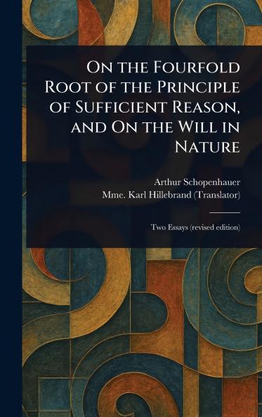 On the Fourfold Root of the Principle of Sufficient Reason and On the Will in Nature