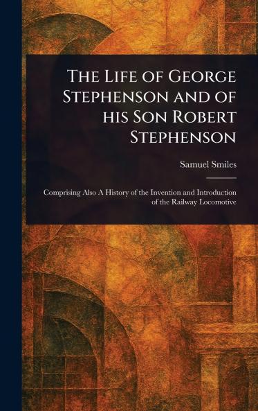 Life of George Stephenson and of His Son Robert Stephenson