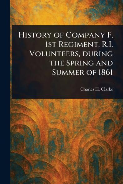 History of Company F 1st Regiment R.I. Volunteers During the Spring and Summer of 1861