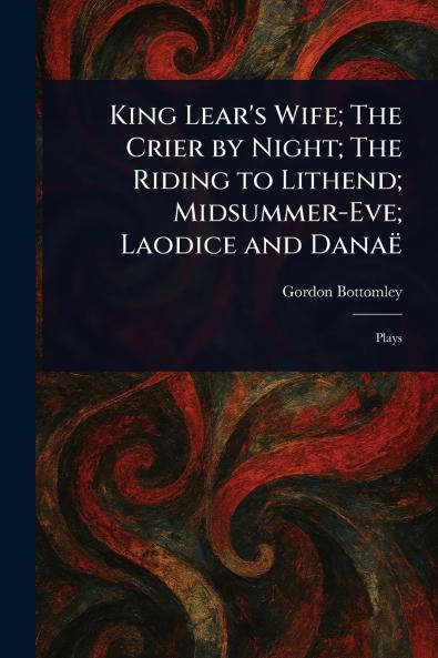 King Lear's Wife; The Crier by Night; The Riding to Lithend; Midsummer-Eve; Laodice and Danaë