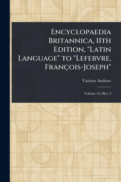 Encyclopaedia Britannica 11th Edition Latin Language to Lefebvre François-Joseph