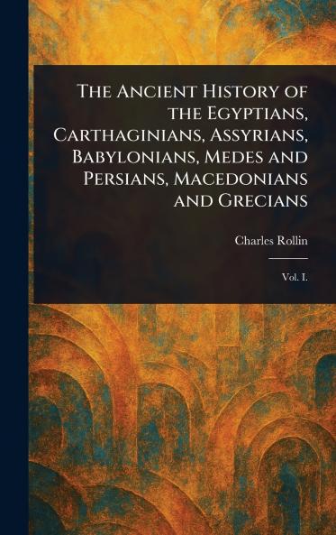 Ancient History of the Egyptians Carthaginians Assyrians Babylonians Medes and Persians Macedonians and Grecians