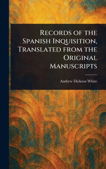 Records of the Spanish Inquisition Translated From the Original Manuscripts
