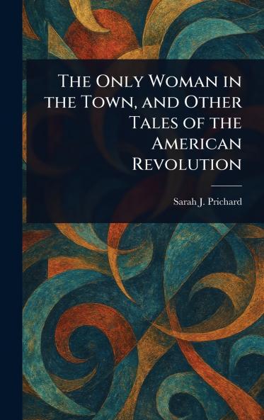 Only Woman in the Town and Other Tales of the American Revolution