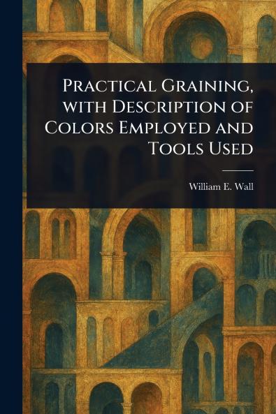 Practical Graining With Description of Colors Employed and Tools Used