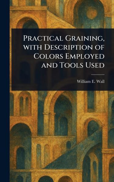 Practical Graining With Description of Colors Employed and Tools Used