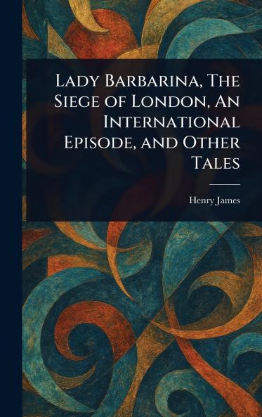 Lady Barbarina The Siege of London An International Episode and Other Tales