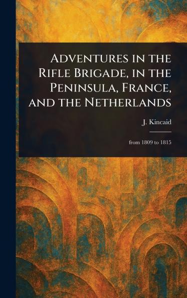 Adventures in the Rifle Brigade in the Peninsula France and the Netherlands