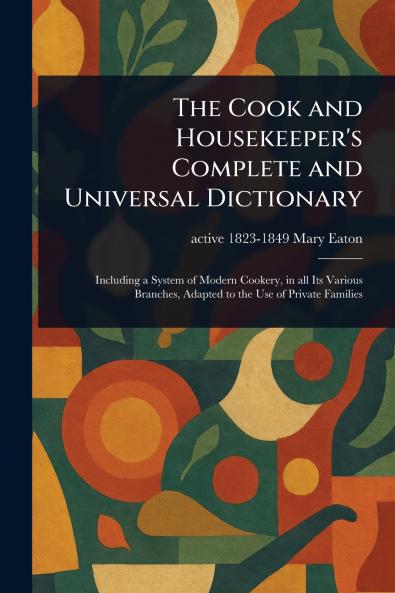 Cook and Housekeeper's Complete and Universal Dictionary