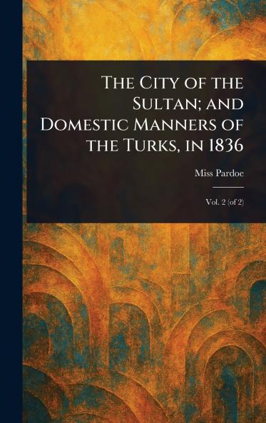 City of the Sultan; and Domestic Manners of the Turks in 1836