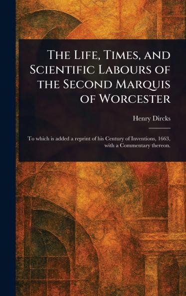 Life Times and Scientific Labours of the Second Marquis of Worcester