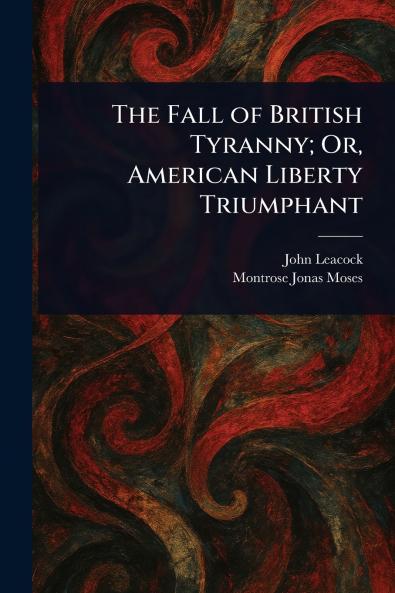 Fall of British Tyranny; Or American Liberty Triumphant
