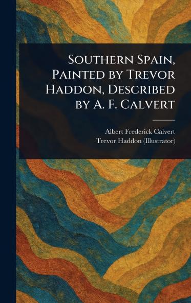 Southern Spain Painted by Trevor Haddon Described by A. F. Calvert