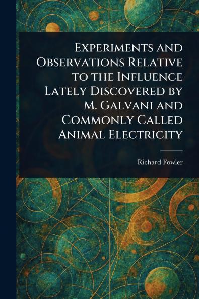 Experiments and Observations Relative to the Influence Lately Discovered by M. Galvani and Commonly Called Animal Electricity