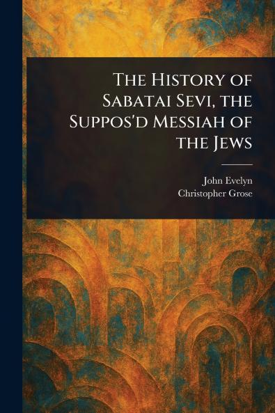 History of Sabatai Sevi the Suppos'd Messiah of the Jews