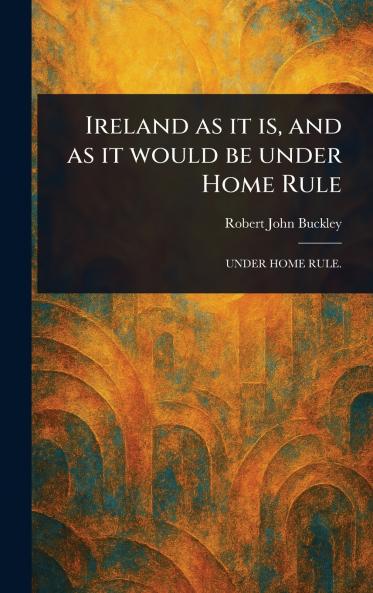 Ireland as It is and as It Would Be Under Home Rule