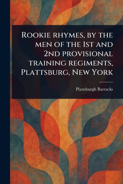 Rookie Rhymes by the Men of the 1st and 2nd Provisional Training Regiments Plattsburg New York