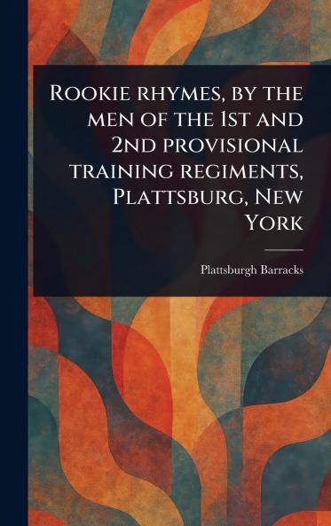 Rookie Rhymes by the Men of the 1st and 2nd Provisional Training Regiments Plattsburg New York