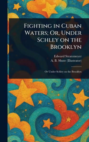 Fighting in Cuban Waters; Or Under Schley on the Brooklyn