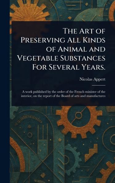 Art of Preserving All Kinds of Animal and Vegetable Substances For Several Years.