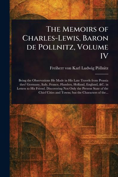 Memoirs of Charles-Lewis Baron De Pollnitz Volume IV