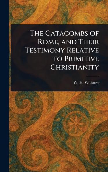 Catacombs of Rome and Their Testimony Relative to Primitive Christianity