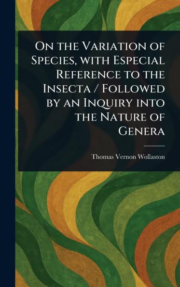 On the Variation of Species With Especial Reference to the Insecta / Followed by an Inquiry Into the Nature of Genera